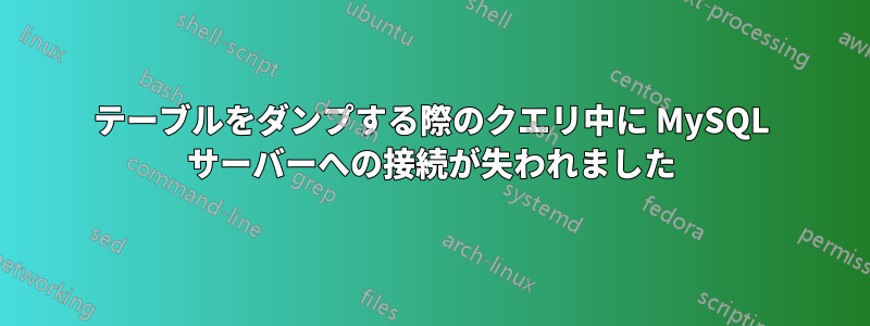 テーブルをダンプする際のクエリ中に MySQL サーバーへの接続が失われました