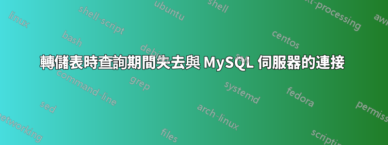 轉儲表時查詢期間失去與 MySQL 伺服器的連接