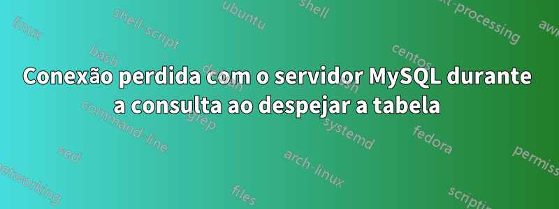 Conexão perdida com o servidor MySQL durante a consulta ao despejar a tabela