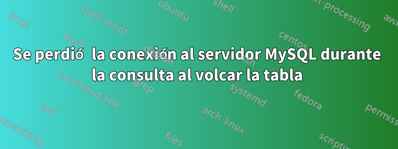 Se perdió la conexión al servidor MySQL durante la consulta al volcar la tabla