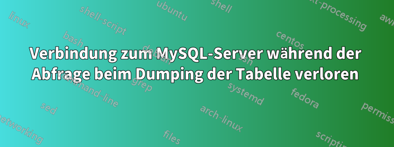 Verbindung zum MySQL-Server während der Abfrage beim Dumping der Tabelle verloren