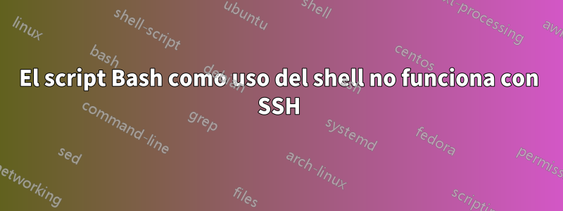 El script Bash como uso del shell no funciona con SSH