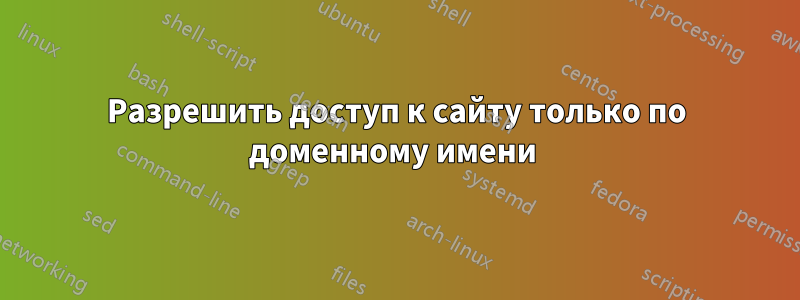 Разрешить доступ к сайту только по доменному имени 