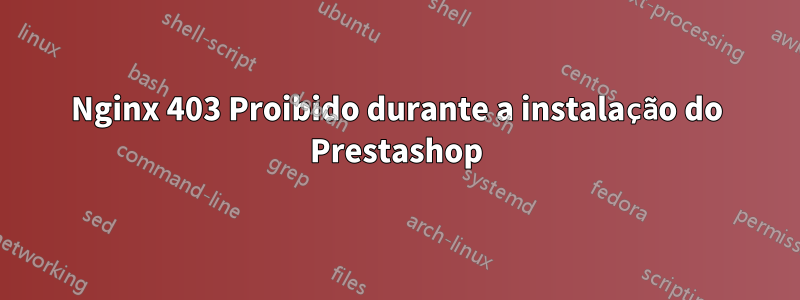 Nginx 403 Proibido durante a instalação do Prestashop