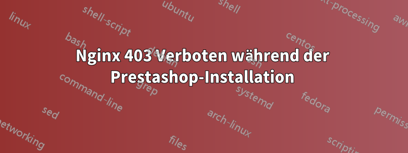 Nginx 403 Verboten während der Prestashop-Installation