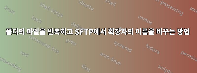 폴더의 파일을 반복하고 SFTP에서 확장자의 이름을 바꾸는 방법