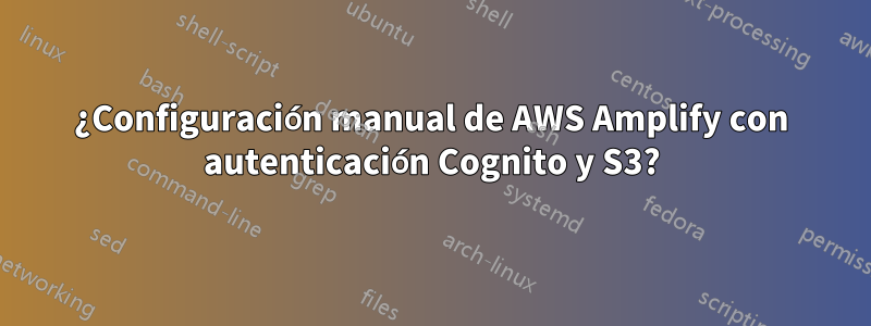 ¿Configuración manual de AWS Amplify con autenticación Cognito y S3?