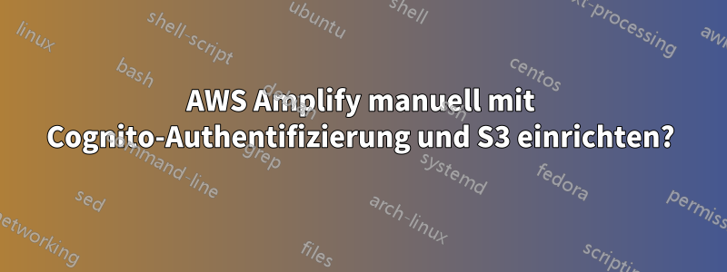 AWS Amplify manuell mit Cognito-Authentifizierung und S3 einrichten?