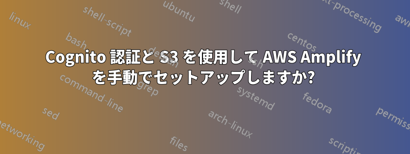 Cognito 認証と S3 を使用して AWS Amplify を手動でセットアップしますか?