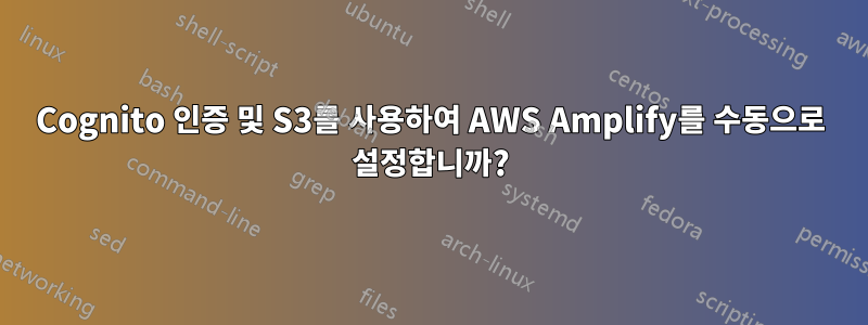 Cognito 인증 및 S3를 사용하여 AWS Amplify를 수동으로 설정합니까?