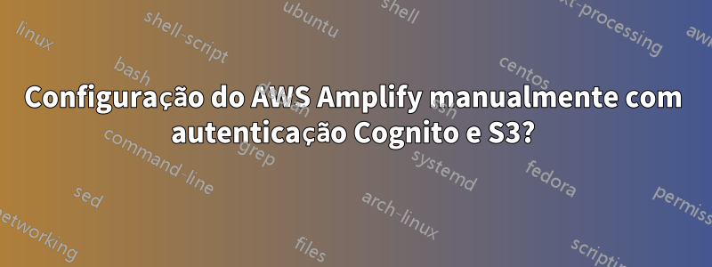 Configuração do AWS Amplify manualmente com autenticação Cognito e S3?