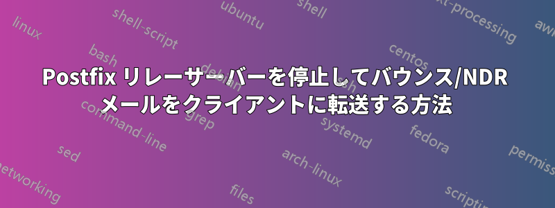 Postfix リレーサーバーを停止してバウンス/NDR メールをクライアントに転送する方法