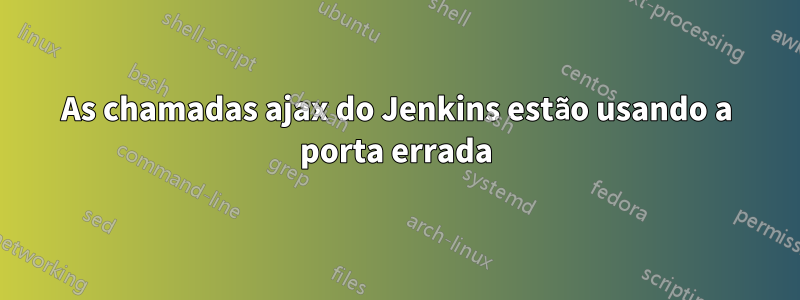 As chamadas ajax do Jenkins estão usando a porta errada