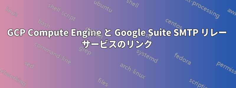 GCP Compute Engine と Google Suite SMTP リレー サービスのリンク