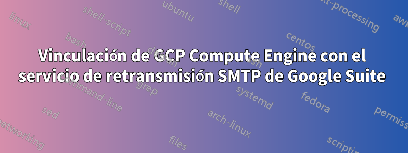 Vinculación de GCP Compute Engine con el servicio de retransmisión SMTP de Google Suite