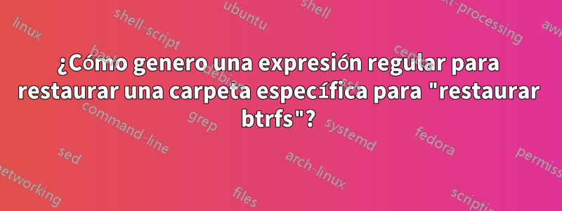 ¿Cómo genero una expresión regular para restaurar una carpeta específica para "restaurar btrfs"?