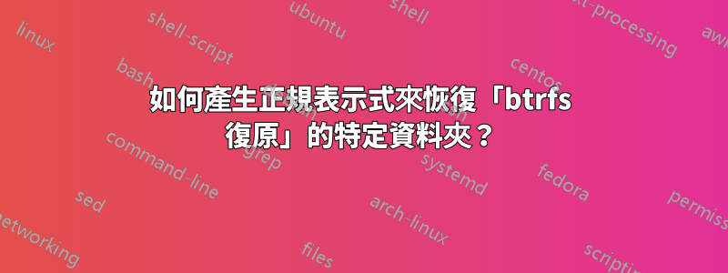 如何產生正規表示式來恢復「btrfs 復原」的特定資料夾？