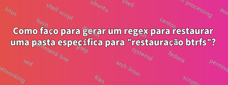 Como faço para gerar um regex para restaurar uma pasta específica para "restauração btrfs"?