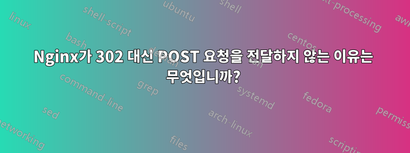 Nginx가 302 대신 POST 요청을 전달하지 않는 이유는 무엇입니까?