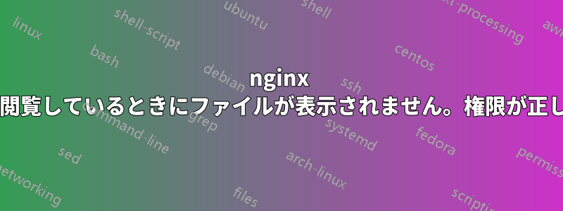 nginx ウェブサーバーを閲覧しているときにファイルが表示されません。権限が正しくありませんか?