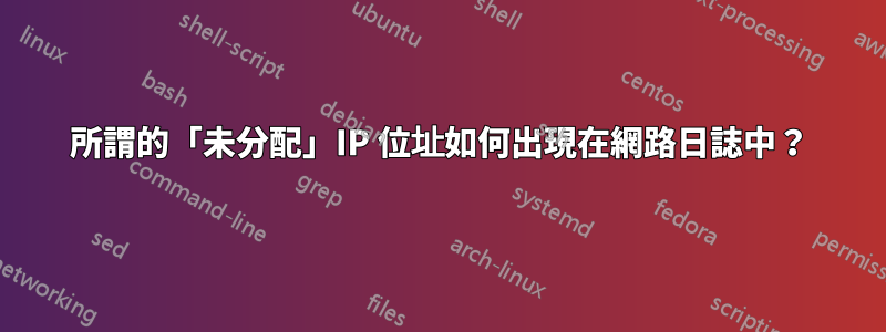 所謂的「未分配」IP 位址如何出現在網路日誌中？