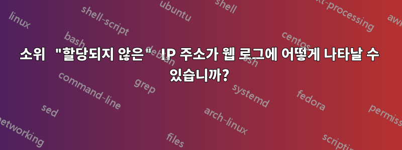 소위 "할당되지 않은" IP 주소가 웹 로그에 어떻게 나타날 수 있습니까?