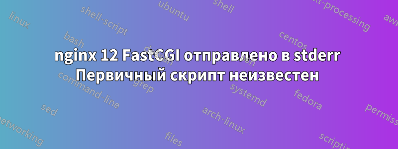 nginx 12 FastCGI отправлено в stderr Первичный скрипт неизвестен