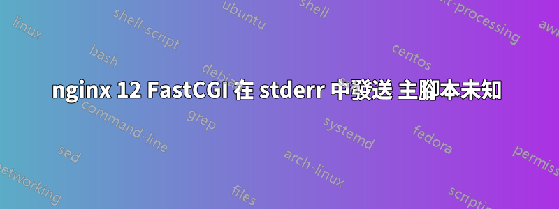 nginx 12 FastCGI 在 stderr 中發送 主腳本未知