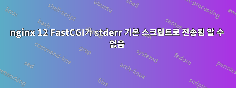 nginx 12 FastCGI가 stderr 기본 스크립트로 전송됨 알 수 없음