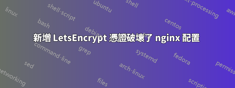 新增 LetsEncrypt 憑證破壞了 nginx 配置