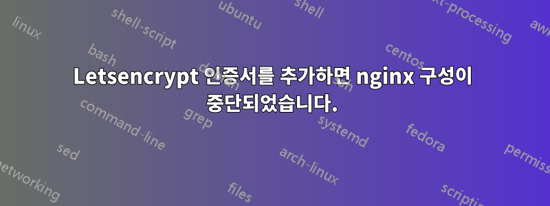 Letsencrypt 인증서를 추가하면 nginx 구성이 중단되었습니다.