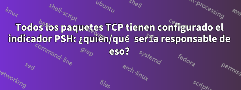 Todos los paquetes TCP tienen configurado el indicador PSH: ¿quién/qué sería responsable de eso?