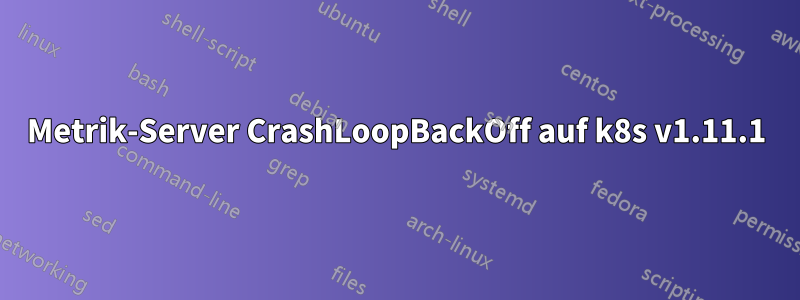 Metrik-Server CrashLoopBackOff auf k8s v1.11.1