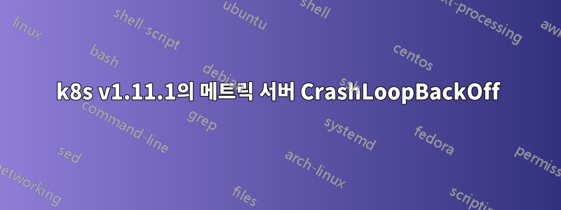 k8s v1.11.1의 메트릭 서버 CrashLoopBackOff