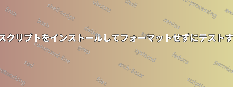 サーバー構成スクリプトをインストールしてフォーマットせずにテストする簡単な方法