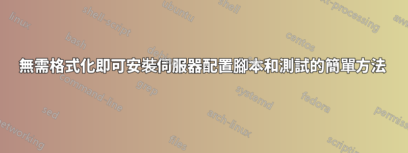 無需格式化即可安裝伺服器配置腳本和測試的簡單方法