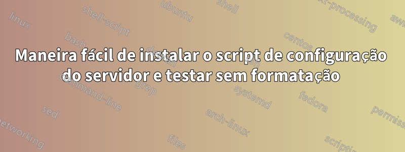 Maneira fácil de instalar o script de configuração do servidor e testar sem formatação