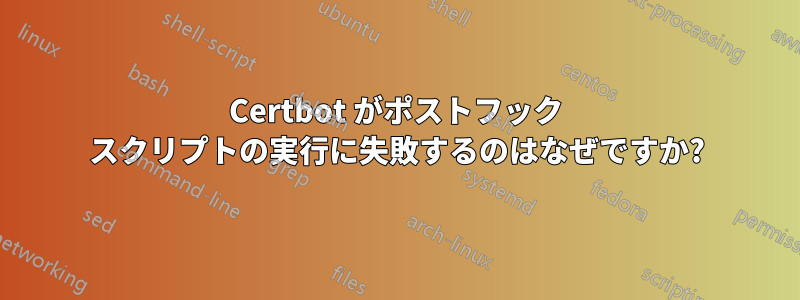 Certbot がポストフック スクリプトの実行に失敗するのはなぜですか?