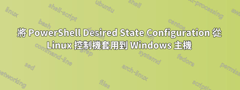 將 PowerShell Desired State Configuration 從 Linux 控制機套用到 Windows 主機