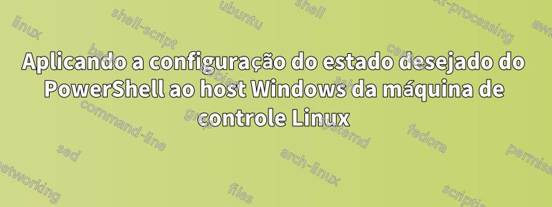 Aplicando a configuração do estado desejado do PowerShell ao host Windows da máquina de controle Linux