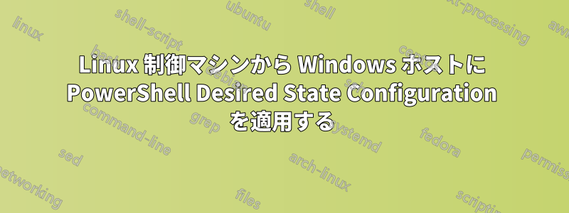 Linux 制御マシンから Windows ホストに PowerShell Desired State Configuration を適用する