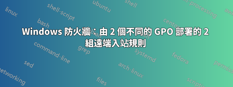 Windows 防火牆：由 2 個不同的 GPO 部署的 2 組遠端入站規則