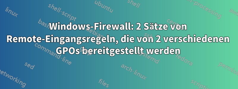 Windows-Firewall: 2 Sätze von Remote-Eingangsregeln, die von 2 verschiedenen GPOs bereitgestellt werden