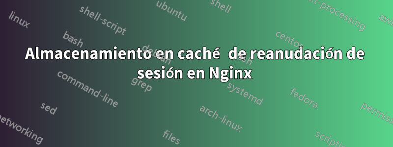 Almacenamiento en caché de reanudación de sesión en Nginx