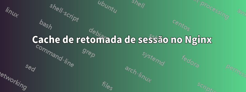 Cache de retomada de sessão no Nginx