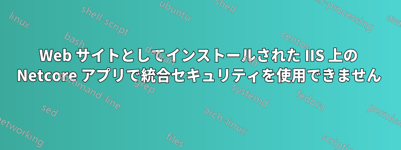 Web サイトとしてインストールされた IIS 上の Netcore アプリで統合セキュリティを使用できません