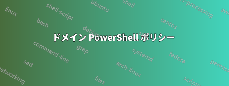 ドメイン PowerShell ポリシー