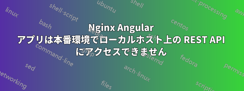 Nginx Angular アプリは本番環境でローカルホスト上の REST API にアクセスできません