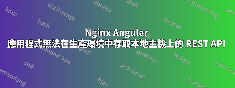 Nginx Angular 應用程式無法在生產環境中存取本地主機上的 REST API