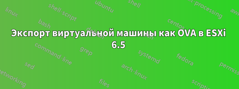 Экспорт виртуальной машины как OVA в ESXi 6.5